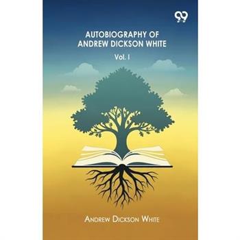 Autobiography Of Andrew Dickson White Volume I