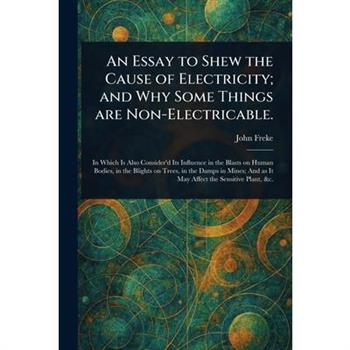 An Essay to Shew the Cause of Electricity; and Why Some Things Are Non-Electricable.