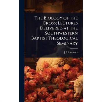 The Biology of the Cross; Lectures Delivered at the Southwestern Baptist Theological Seminary