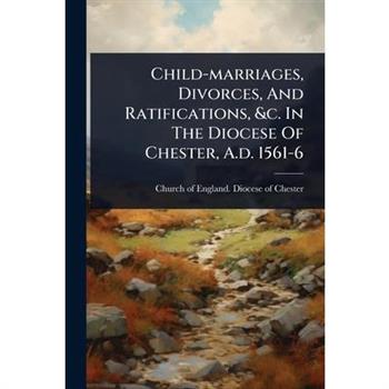 Child-marriages, Divorces, And Ratifications, &c. In The Diocese Of Chester, A.d. 1561-6