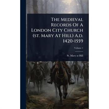 The Medieval Records Of A London City Church (st. Mary At Hill) A.d. 1420-1559