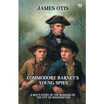 Commodore Barney's Young Spies A Boy's Story of the Burning of the City of Washington