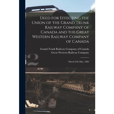 Deed for Effecting the Union of the Grand Trunk Railway Company of Canada and the Great Western Railway Company of Canada [microform]