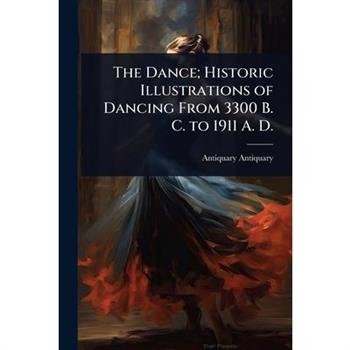 The Dance; Historic Illustrations of Dancing From 3300 B. C. to 1911 A. D.