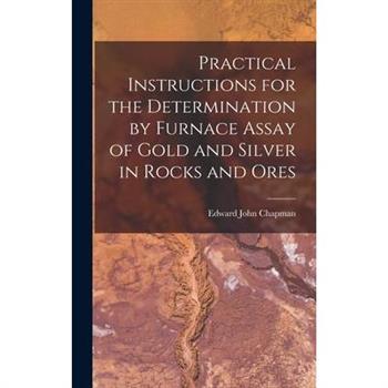 Practical Instructions for the Determination by Furnace Assay of Gold and Silver in Rocks and Ores