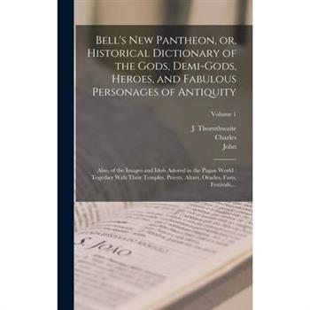 Bell's New Pantheon, or, Historical Dictionary of the Gods, Demi-gods, Heroes, and Fabulous Personages of Antiquity