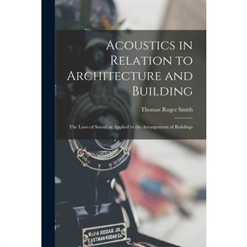 Acoustics in Relation to Architecture and Building; the Laws of Sound as Applied to the Arrangement of Buildings
