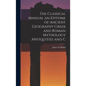 The Classical Manual an Epitome of Ancient Geography Greek and Roman Mythology Antiquities and C