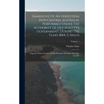 Narrative Of An Expedition Into Central Australia, Performed Under The Authority Of Her Majesty’s Government, During The Years 1844, 5, And 6