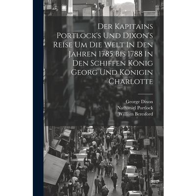 Der Kapitains Portlock’s Und Dixon’s Reise Um Die Welt In Den Jahren 1785 Bis 1788 In Den Schiffen K繹nig Georg Und K繹nigin Charlotte