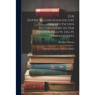 Zur Entwickelungsgeschichte Der Deutschen Buchbinderei in Der Zweiten H瓣lfte Des 19. Jahrhunderts