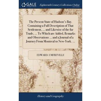 The Present State of Hudson’s Bay. Containing a Full Description of That Settlement, ... and Likewise of the Fur Trade, ... to Which Are Added, Remarks and Observations ... and a Journal of a Journey 