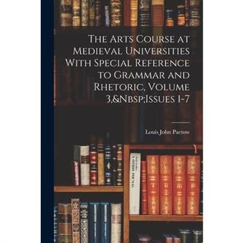 The Arts Course at Medieval Universities With Special Reference to Grammar and Rhetoric, Volume 3, Issues 1-7