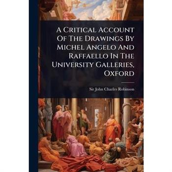 A Critical Account Of The Drawings By Michel Angelo And Raffaello In The University Galleries, Oxford