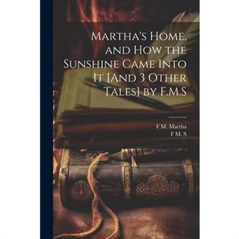 Martha's Home, and How the Sunshine Came Into It [And 3 Other Tales] by F.M.S