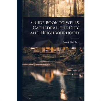 Guide Book to Wells Cathedral, the City and Neighbourhood