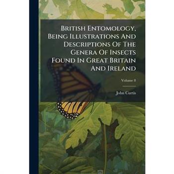 British Entomology, Being Illustrations and Descriptions of the Genera of Insects Found in Great Britain and Ireland, Volume 8