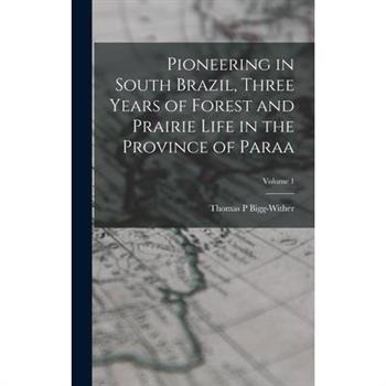 Pioneering in South Brazil, Three Years of Forest and Prairie Life in the Province of Paraa; Volume 1