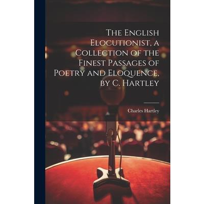 The English Elocutionist, a Collection of the Finest Passages of Poetry and Eloquence, by C. Hartley