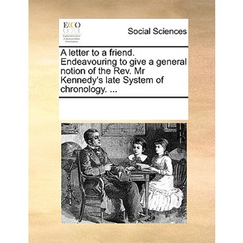 A letter to a friend. Endeavouring to give a general notion of the Rev. Mr Kennedy’s late System of chronology. ...