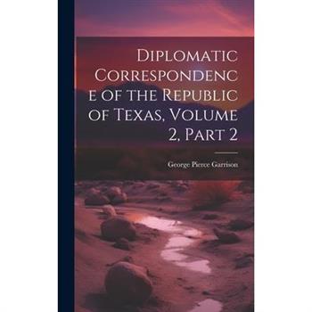 Diplomatic Correspondence of the Republic of Texas, Volume 2, part 2