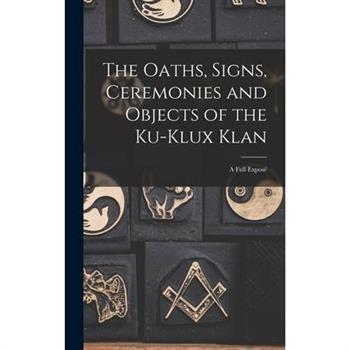 The Oaths, Signs, Ceremonies and Objects of the Ku-Klux Klan