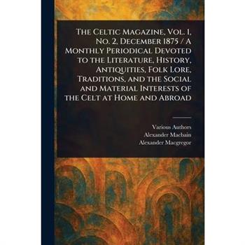 The Celtic Magazine, Vol. 1, No. 2, December 1875 / A Monthly Periodical Devoted to the Literature, History, Antiquities, Folk Lore, Traditions, and the Social and Material Interests of the Celt at Ho