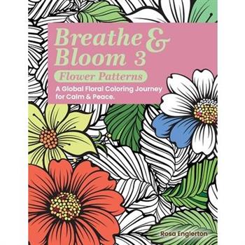 Breathe & Bloom 3 - Flower Patterns. A Global Floral Coloring Journey for Calm & Peace.