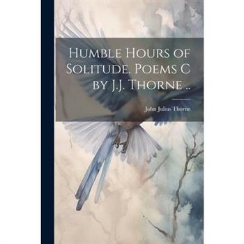 Humble Hours of Solitude. Poems C by J.J. Thorne ..