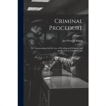 Criminal Procedure; Or, Commentaries On the Law of Pleading and Evidence and the Practice in Criminal Cases; Volume 1