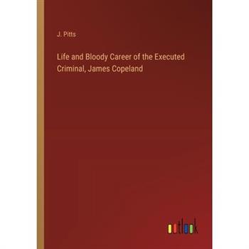 Life and Bloody Career of the Executed Criminal, James Copeland