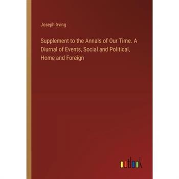 Supplement to the Annals of Our Time. A Diurnal of Events, Social and Political, Home and Foreign
