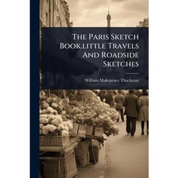 The Paris Sketch Book.little Travels And Roadside Sketches