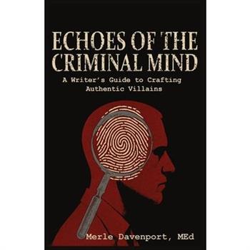 Echoes of the Criminal Mind - Helping Writers Develop Intriguing Villains By Understanding the Criminal Mind