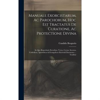 Manuale Exorcistarum, Ac Parochorum, Hoc Est Tractatus De Curatione, Ac Protectione Divina