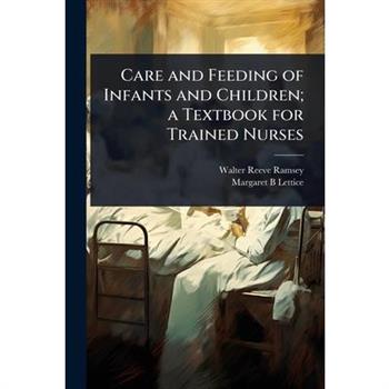 Care and Feeding of Infants and Children; a Textbook for Trained Nurses