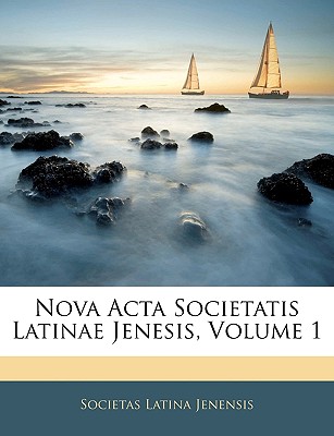 Nova ACTA Societatis Latinae Jenesis, Volumen I