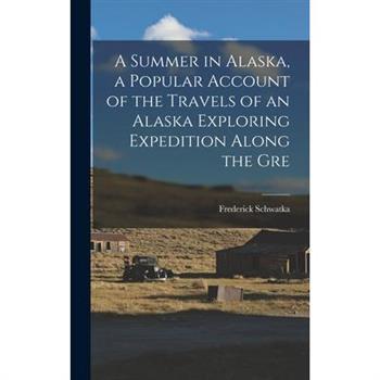 A Summer in Alaska, a Popular Account of the Travels of an Alaska Exploring Expedition Along the Gre