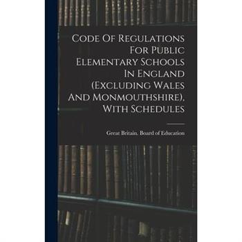 Code Of Regulations For Public Elementary Schools In England (excluding Wales And Monmouthshire), With Schedules