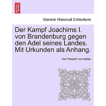 Der Kampf Joachims I. Von Brandenburg Gegen Den Adel Seines Landes. Mit Urkunden ALS Anhang.