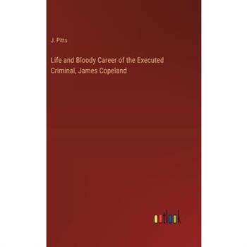 Life and Bloody Career of the Executed Criminal, James Copeland
