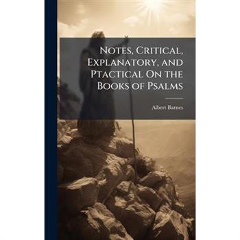Notes, Critical, Explanatory, and Ptactical On the Books of Psalms