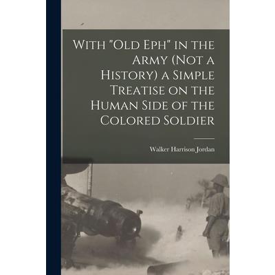 With "Old Eph" in the Army (not a History) a Simple Treatise on the Human Side of the Colored Soldier