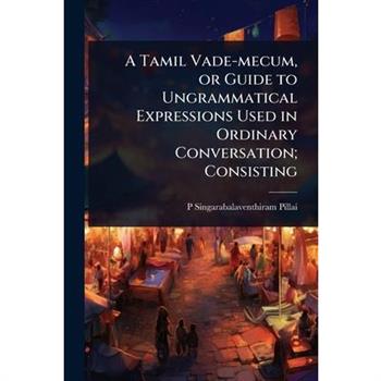 A Tamil Vade-mecum, or Guide to Ungrammatical Expressions Used in Ordinary Conversation; Consisting