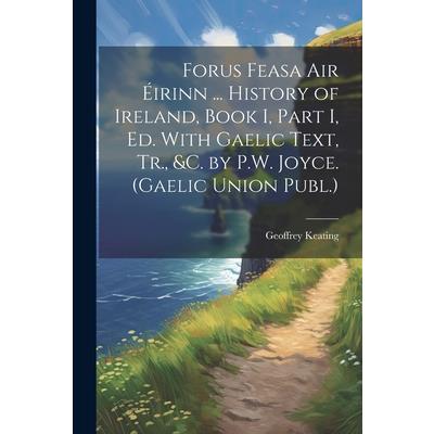 Forus Feasa Air ?irinn ... History of Ireland, Book I, Part I, Ed. With Gaelic Text, Tr., &c. by P.W. Joyce. (Gaelic Union Publ.)