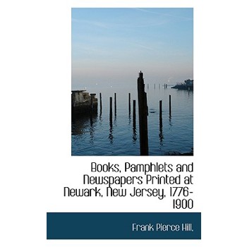 Books, Pamphlets and Newspapers Printed at Newark, New Jersey, 1776-1900