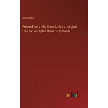 Proceedings of the Grand Lodge of Ancient Free and Accepted Masons of Canada Proceedings of the Grand Lodge of Ancient Free and Accepted Masons of Canada
