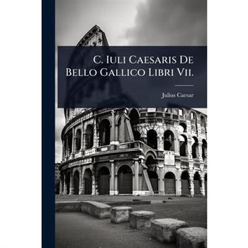 C. Iuli Caesaris De Bello Gallico Libri Vii.