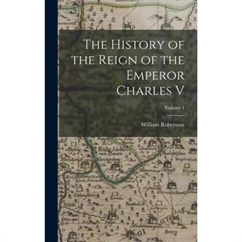 The History of the Reign of the Emperor Charles V; Volume 1