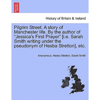 Pilgrim Street. A story of Manchester life. By the author of "Jessica's First Prayer" [i.e. Sarah Smith writing under the pseudonym of Hesba Stretton], etc.